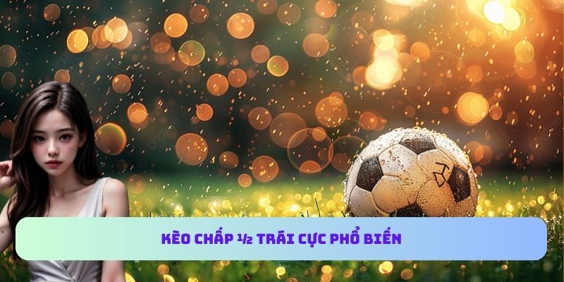 Kèo chấp ½ trái cực phổ biến